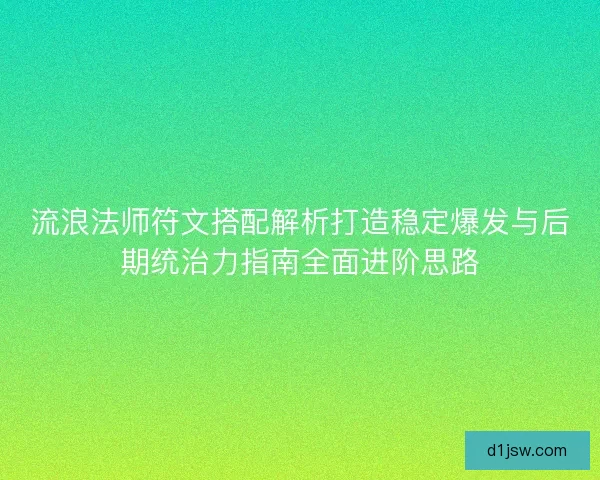 流浪法师符文搭配解析打造稳定爆发与后期统治力指南全面进阶思路