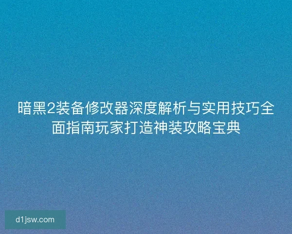 暗黑2装备修改器深度解析与实用技巧全面指南玩家打造神装攻略宝典